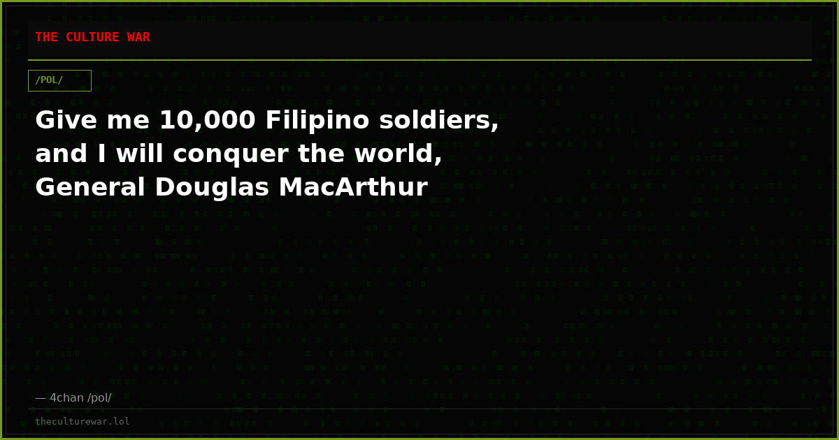 Give me 10,000 Filipino soldiers, and I will conquer the world, General Douglas MacArthur