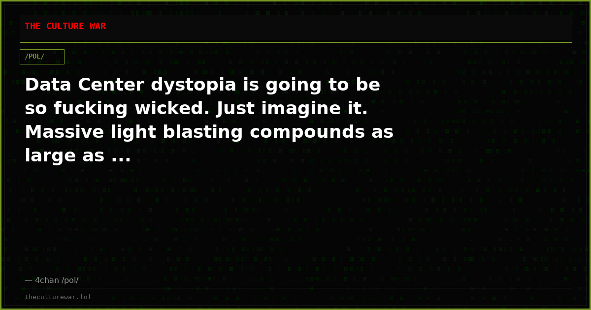 Data Center dystopia is going to be so fucking wicked. Just imagine it. Massive light blasting compounds as large as ...