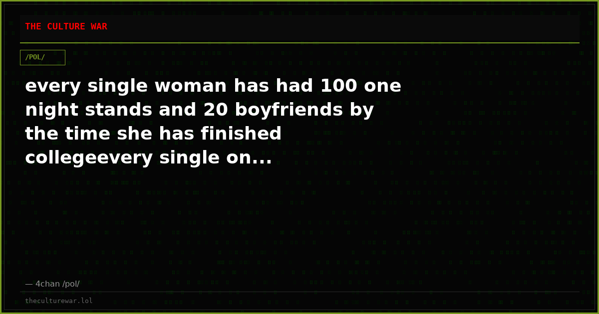 every single woman has had 100 one night stands and 20 boyfriends by the time she has finished collegeevery single on...