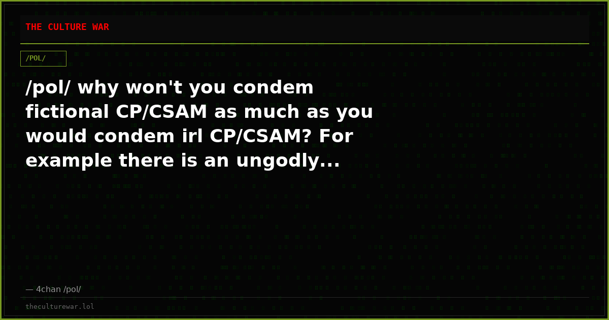 /pol/ why won't you condem fictional CP/CSAM as much as you would condem irl CP/CSAM? For example there is an ungodly...