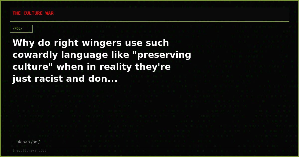 Why do right wingers use such cowardly language like "preserving culture" when in reality they're just racist and don...