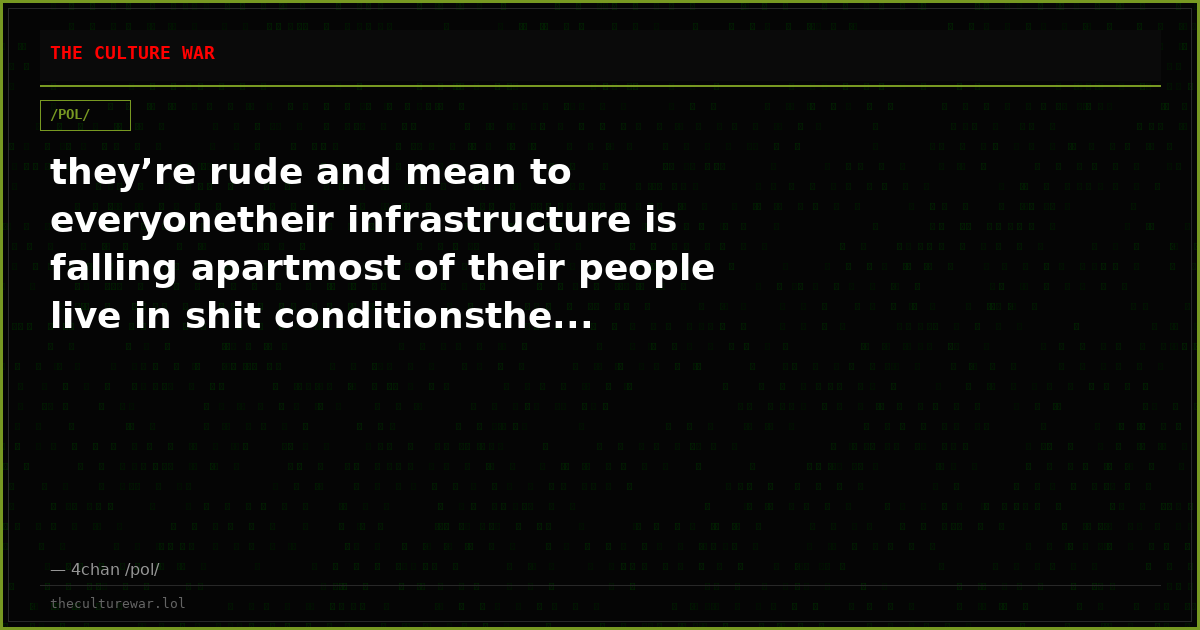they’re rude and mean to everyonetheir infrastructure is falling apartmost of their people live in shit conditionsthe...