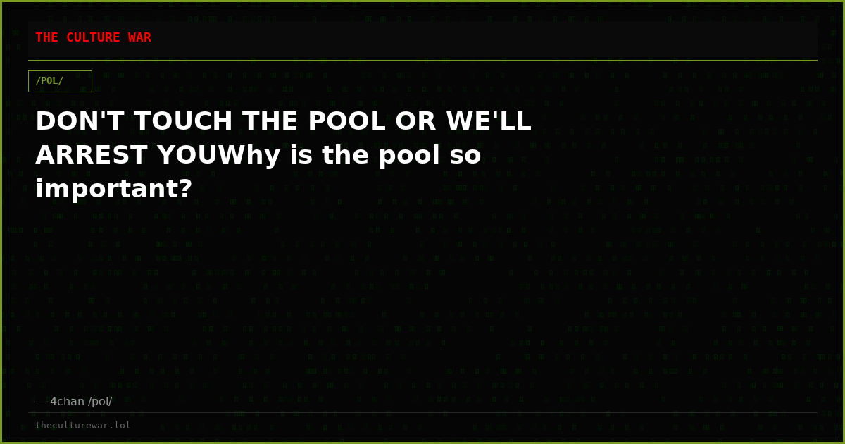 DON'T TOUCH THE POOL OR WE'LL ARREST YOUWhy is the pool so important?