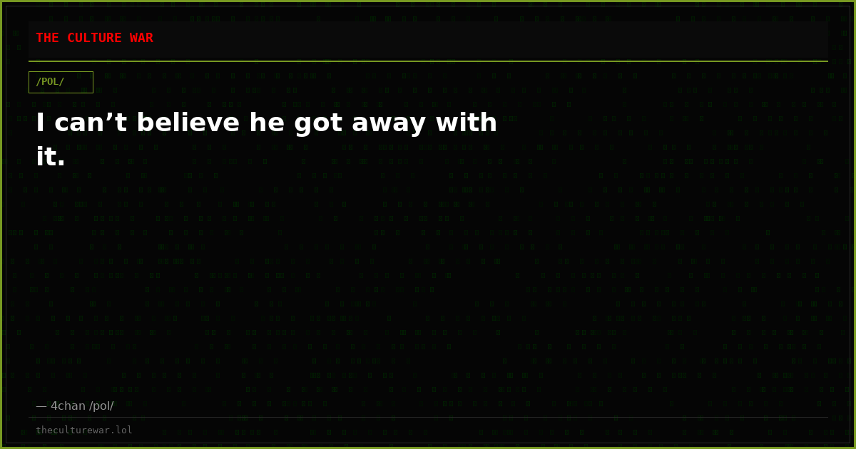I can’t believe he got away with it.