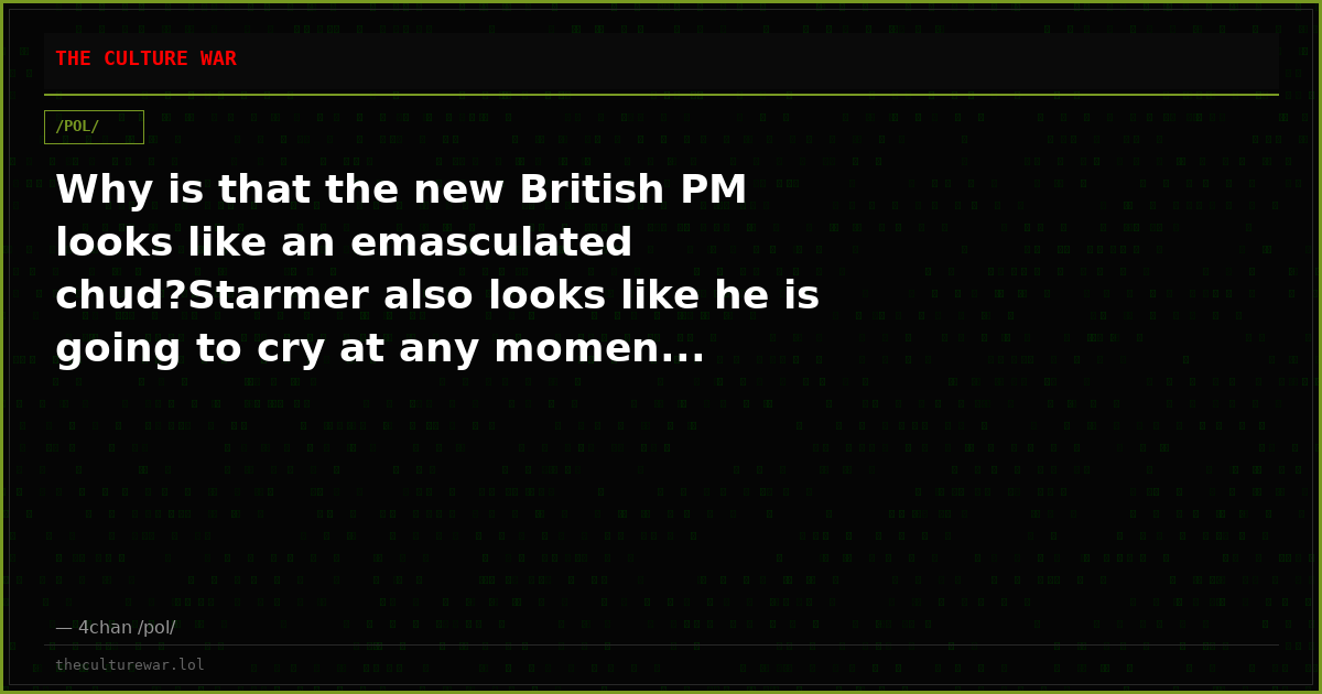 Why is that the new British PM looks like an emasculated chud?Starmer also looks like he is going to cry at any momen...