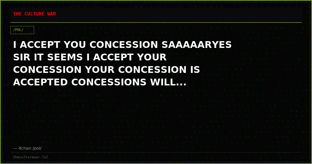 I ACCEPT YOU CONCESSION SAAAAARYES SIR IT SEEMS I ACCEPT YOUR CONCESSION YOUR CONCESSION IS ACCEPTED CONCESSIONS WILL...