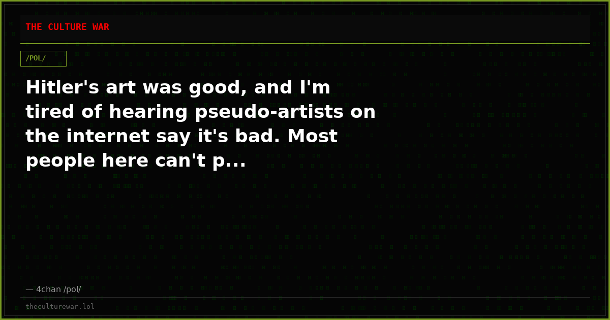 Hitler's art was good, and I'm tired of hearing pseudo-artists on the internet say it's bad. Most people here can't p...