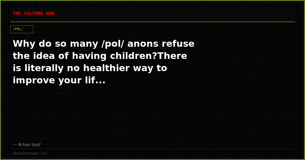Why do so many /pol/ anons refuse the idea of having children?There is literally no healthier way to improve your lif...