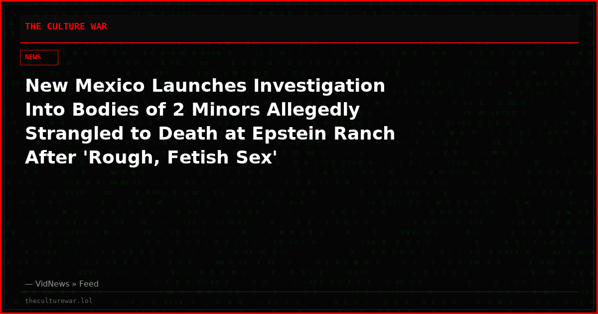 New Mexico Launches Investigation Into Bodies of 2 Minors Allegedly Strangled to Death at Epstein Ranch After 'Rough, Fetish Sex'