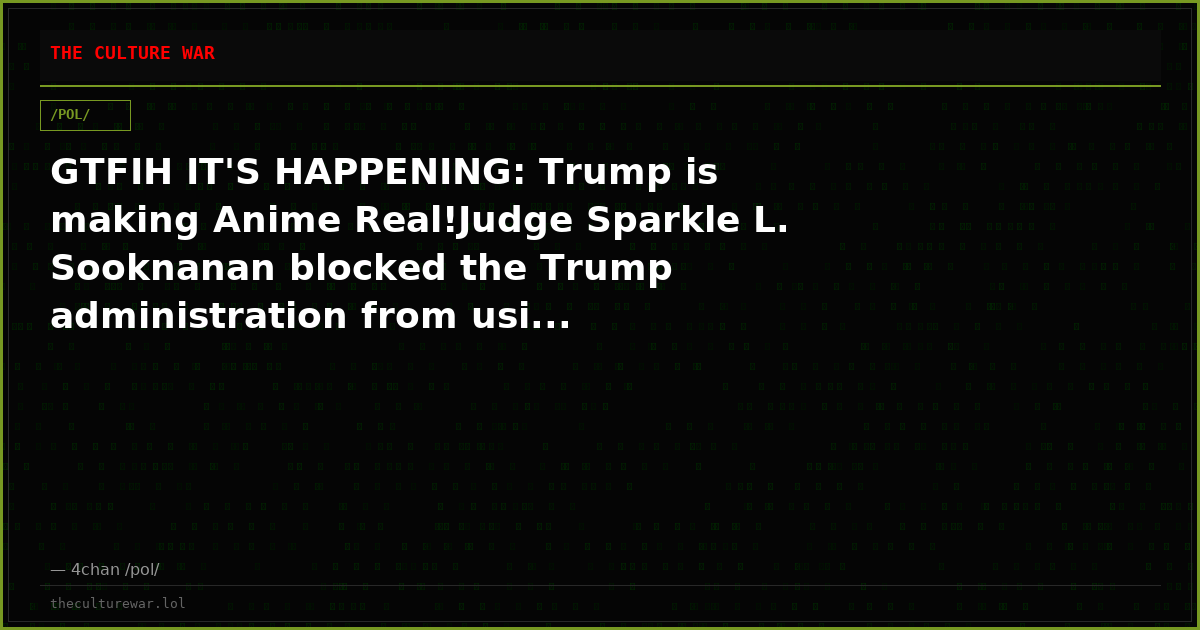 GTFIH IT'S HAPPENING: Trump is making Anime Real!Judge Sparkle L. Sooknanan blocked the Trump administration from usi...