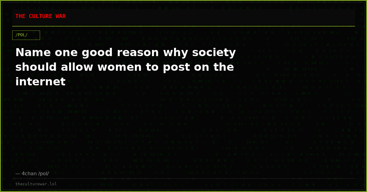 Name one good reason why society should allow women to post on the internet