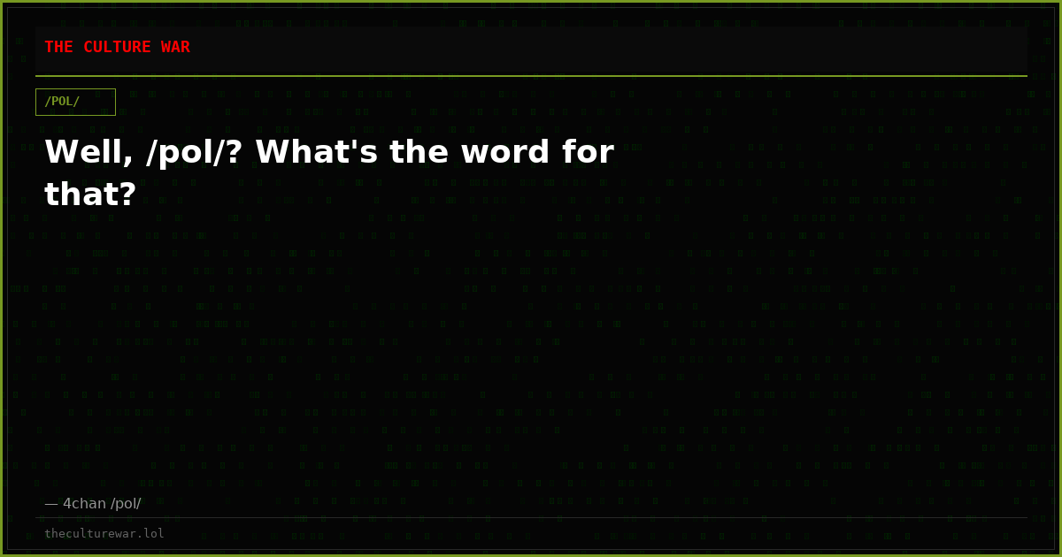 Well, /pol/? What's the word for that?