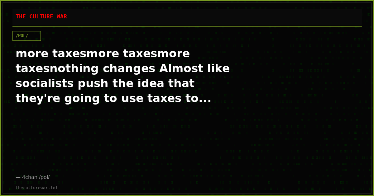 more taxesmore taxesmore taxesnothing changes Almost like socialists push the idea that they're going to use taxes to...