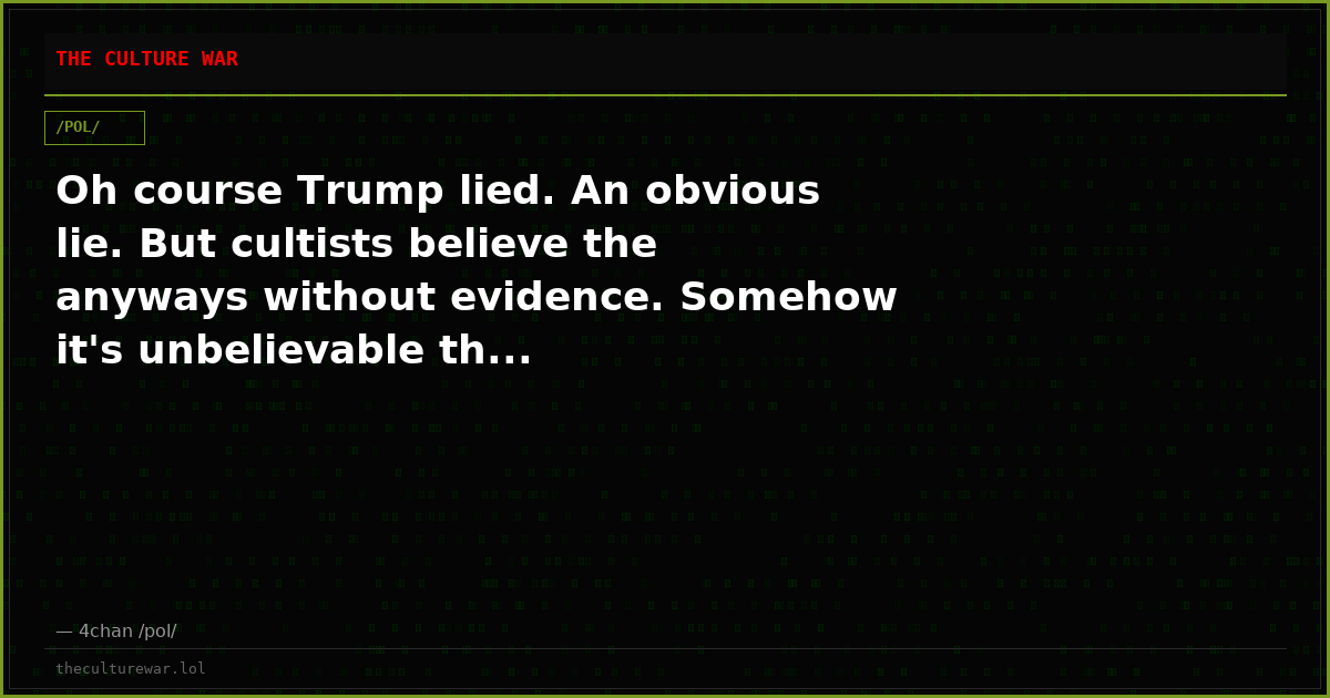 Oh course Trump lied. An obvious lie. But cultists believe the anyways without evidence. Somehow it's unbelievable th...