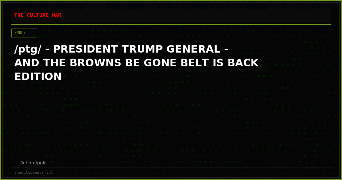 /ptg/ - PRESIDENT TRUMP GENERAL - AND THE BROWNS BE GONE BELT IS BACK EDITION