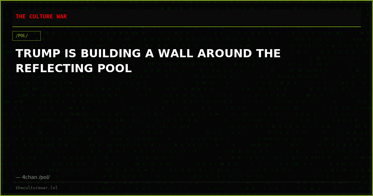 TRUMP IS BUILDING A WALL AROUND THE REFLECTING POOL