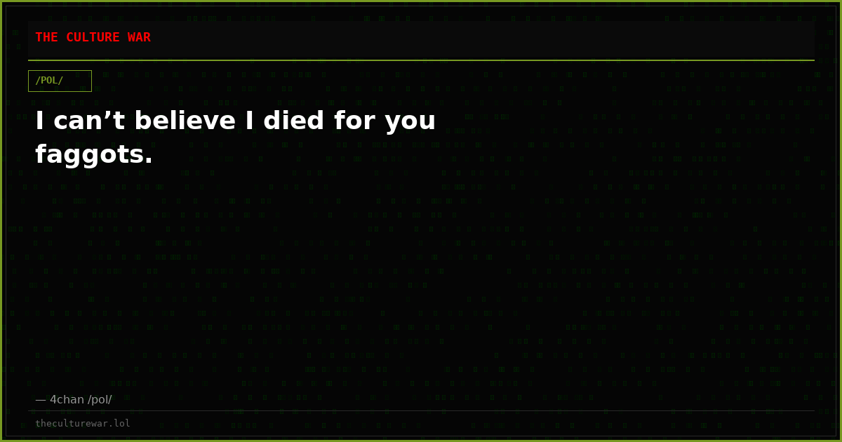 I can’t believe I died for you faggots.