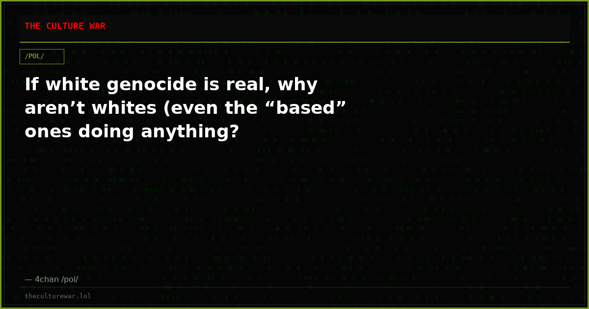If white genocide is real, why aren’t whites (even the “based” ones doing anything?