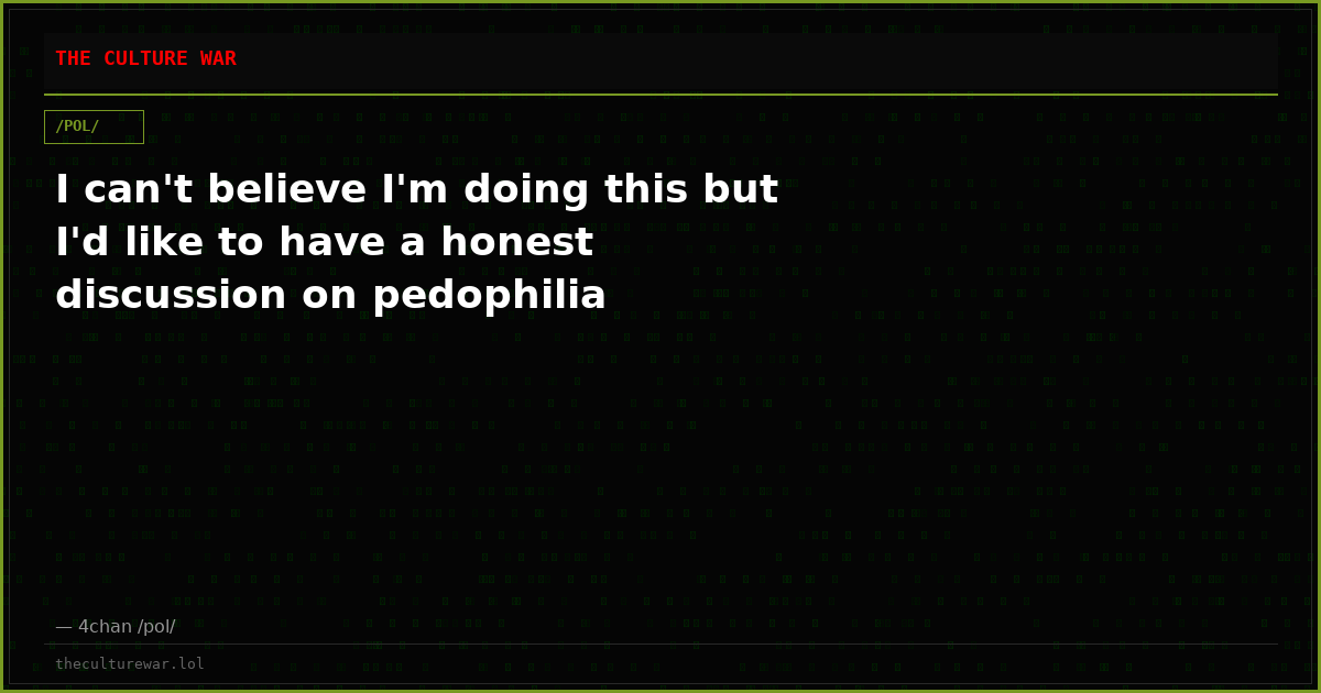 I can't believe I'm doing this but I'd like to have a honest discussion on pedophilia