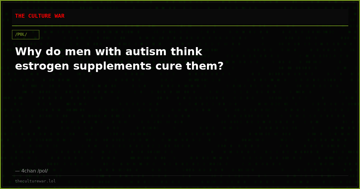 Why do men with autism think estrogen supplements cure them?