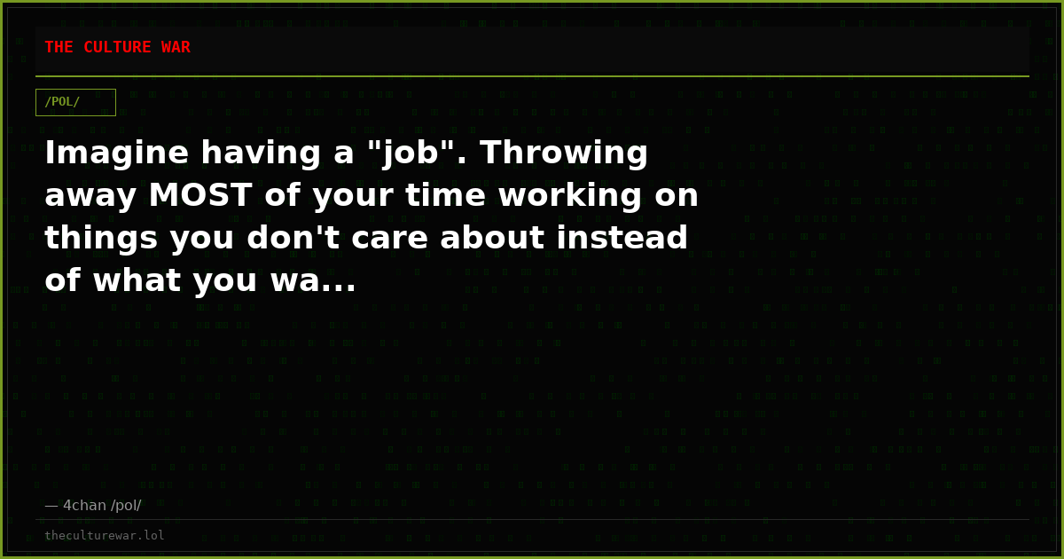 Imagine having a "job". Throwing away MOST of your time working on things you don't care about instead of what you wa...