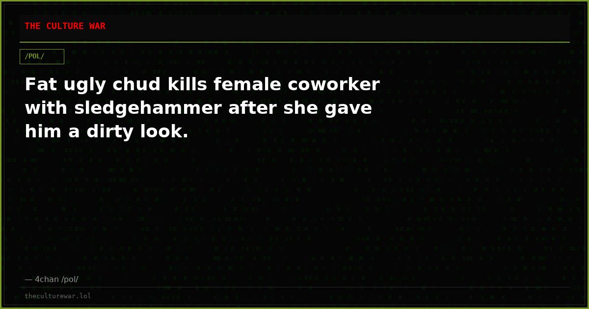 Fat ugly chud kills female coworker with sledgehammer after she gave him a dirty look.