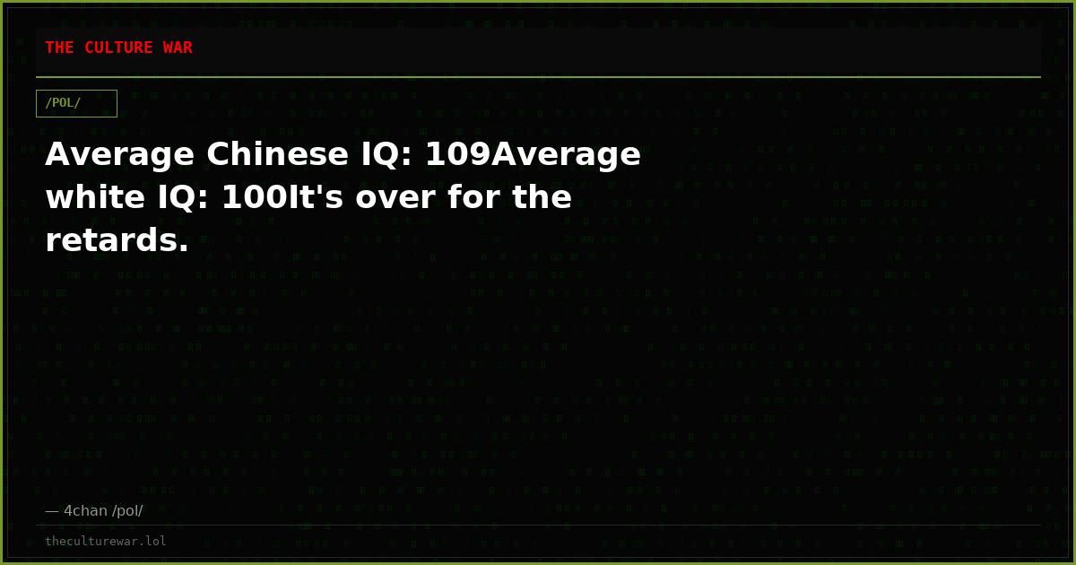 Average Chinese IQ: 109Average white IQ: 100It's over for the retards.