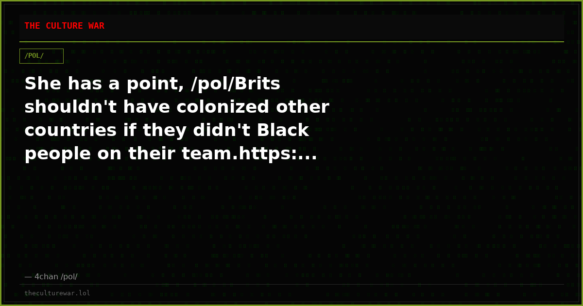She has a point, /pol/Brits shouldn't have colonized other countries if they didn't Black people on their team.https:...
