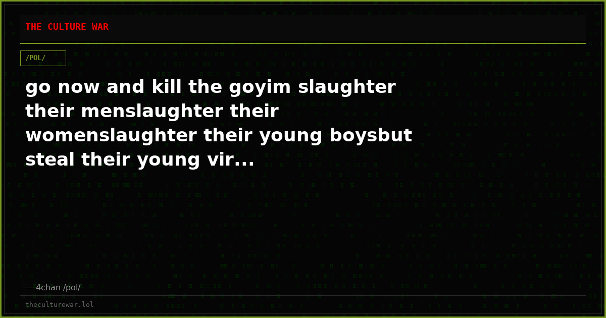 go now and kill the goyim slaughter their menslaughter their womenslaughter their young boysbut steal their young vir...