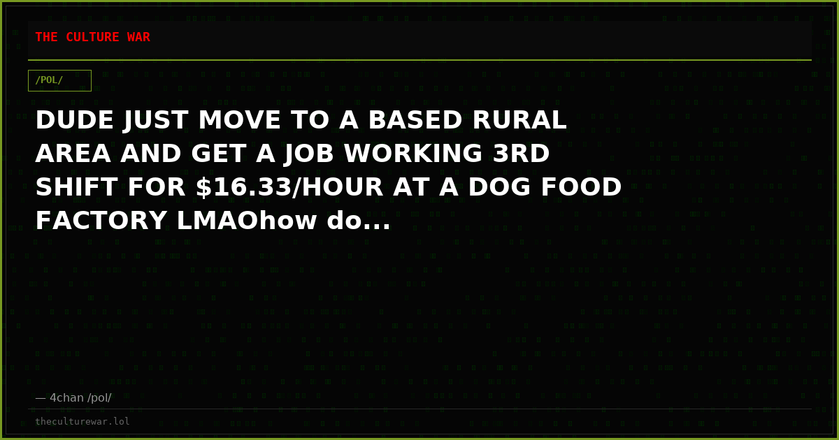 DUDE JUST MOVE TO A BASED RURAL AREA AND GET A JOB WORKING 3RD SHIFT FOR $16.33/HOUR AT A DOG FOOD FACTORY LMAOhow do...