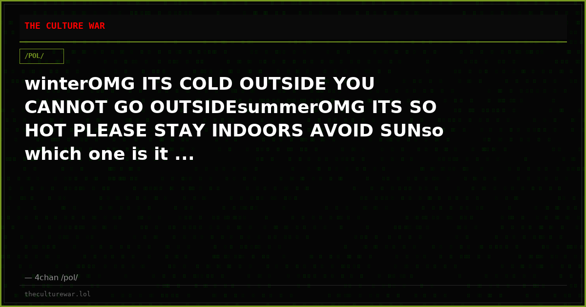 winterOMG ITS COLD OUTSIDE YOU CANNOT GO OUTSIDEsummerOMG ITS SO HOT PLEASE STAY INDOORS AVOID SUNso which one is it ...