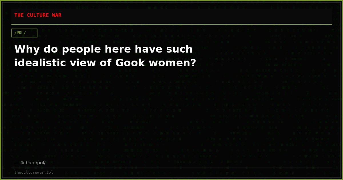 Why do people here have such idealistic view of Gook women?