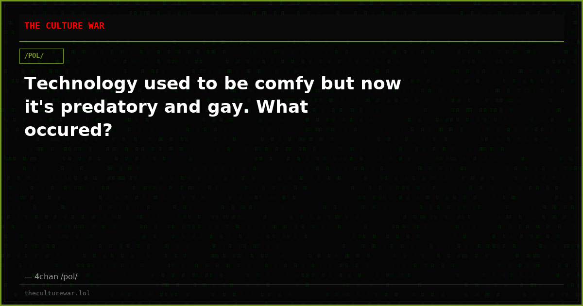Technology used to be comfy but now it's predatory and gay. What occured?