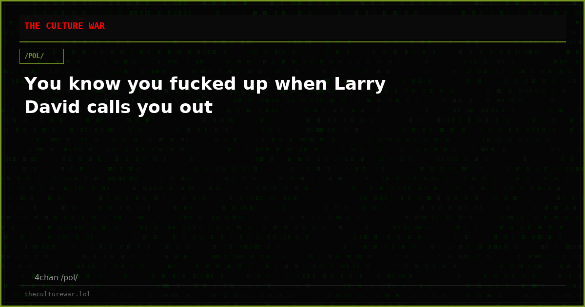 You know you fucked up when Larry David calls you out