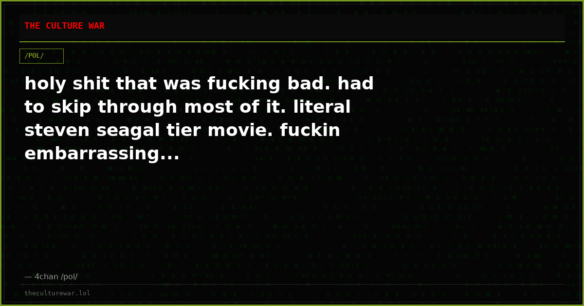 holy shit that was fucking bad. had to skip through most of it. literal steven seagal tier movie. fuckin embarrassing...