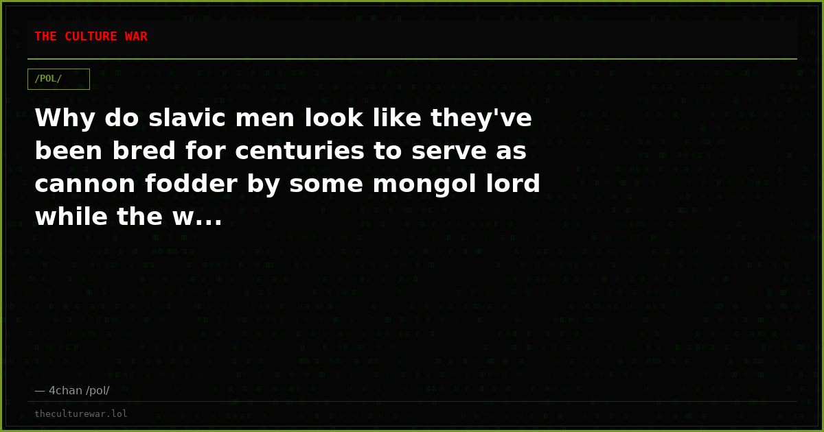 Why do slavic men look like they've been bred for centuries to serve as cannon fodder by some mongol lord while the w...