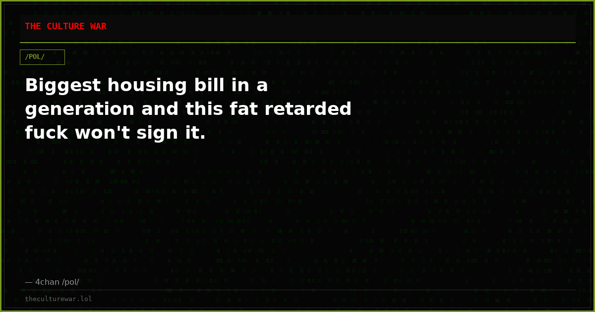 Biggest housing bill in a generation and this fat retarded fuck won't sign it.