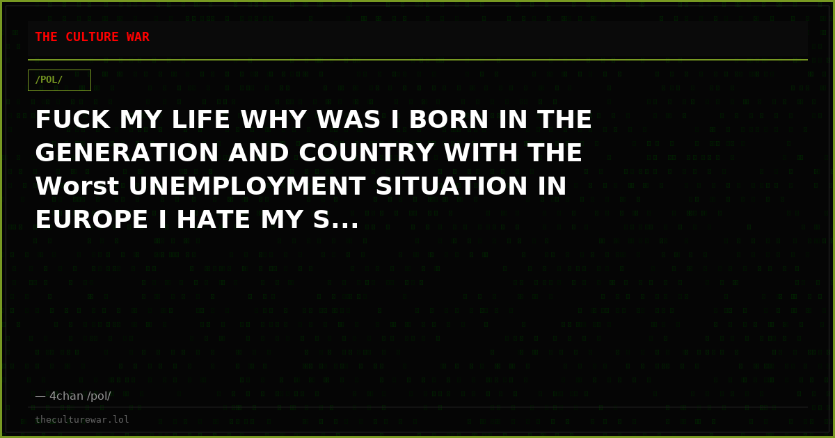 FUCK MY LIFE WHY WAS I BORN IN THE GENERATION AND COUNTRY WITH THE Worst UNEMPLOYMENT SITUATION IN EUROPE I HATE MY S...