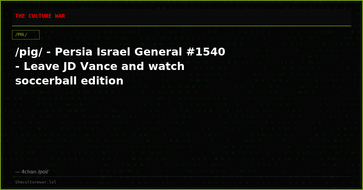 /pig/ - Persia Israel General #1540 - Leave JD Vance and watch soccerball edition