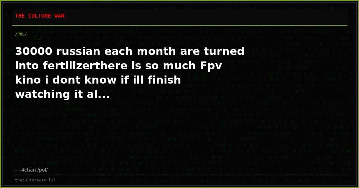30000 russian each month are turned into fertilizerthere is so much Fpv kino i dont know if ill finish watching it al...