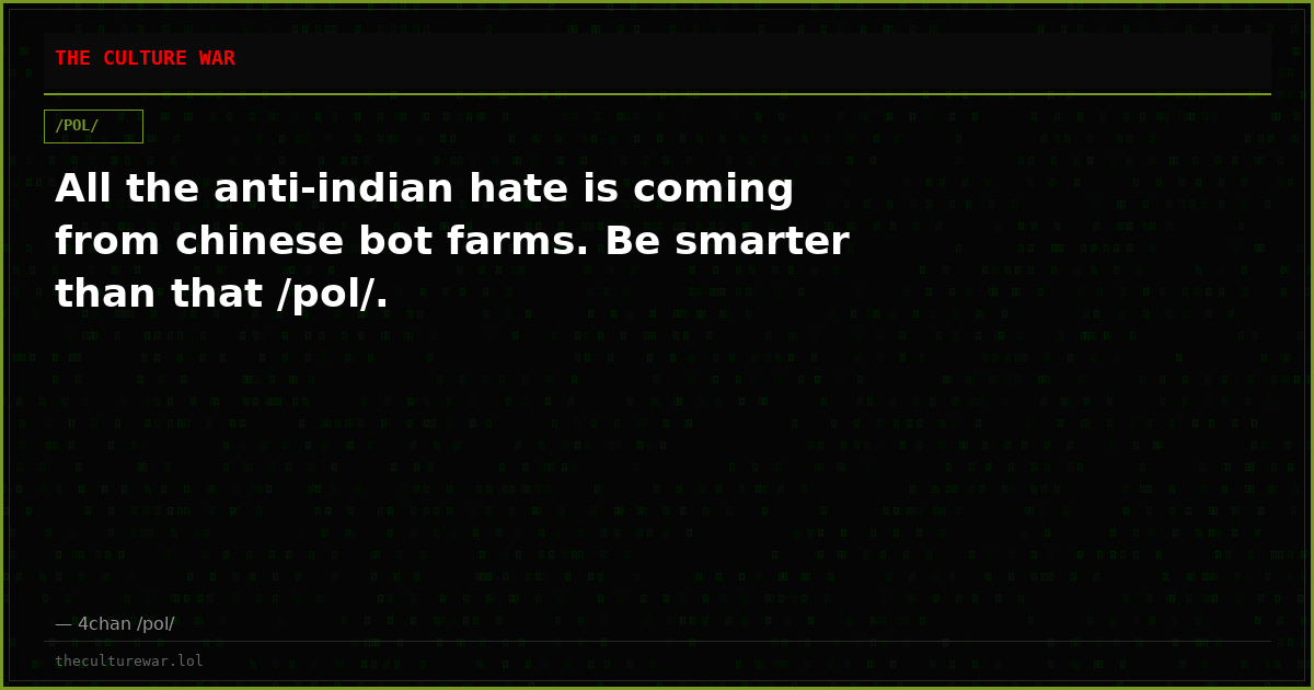 All the anti-indian hate is coming from chinese bot farms. Be smarter than that /pol/.