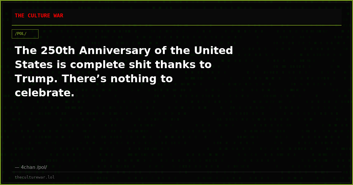 The 250th Anniversary of the United States is complete shit thanks to Trump. There’s nothing to celebrate.