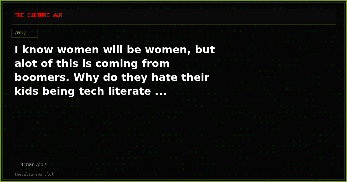 I know women will be women, but alot of this is coming from boomers. Why do they hate their kids being tech literate ...
