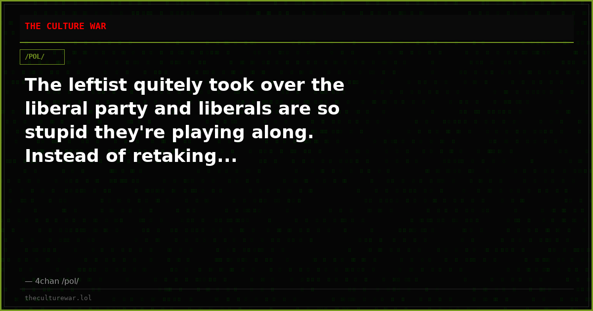 The leftist quitely took over the liberal party and liberals are so stupid they're playing along. Instead of retaking...