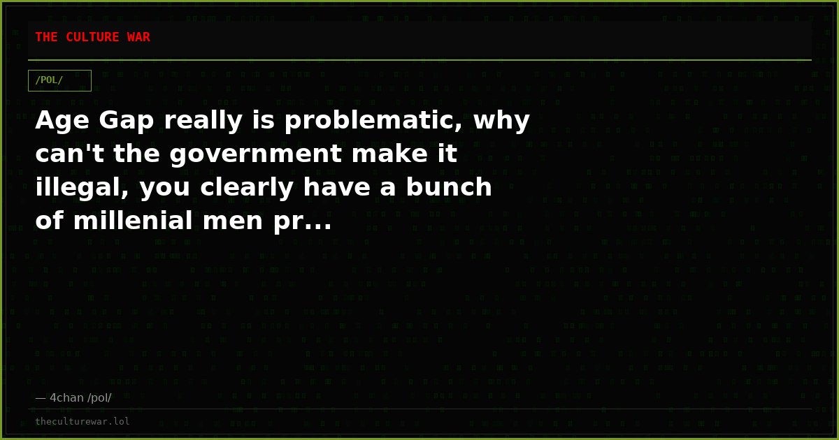 Age Gap really is problematic, why can't the government make it illegal, you clearly have a bunch of millenial men pr...