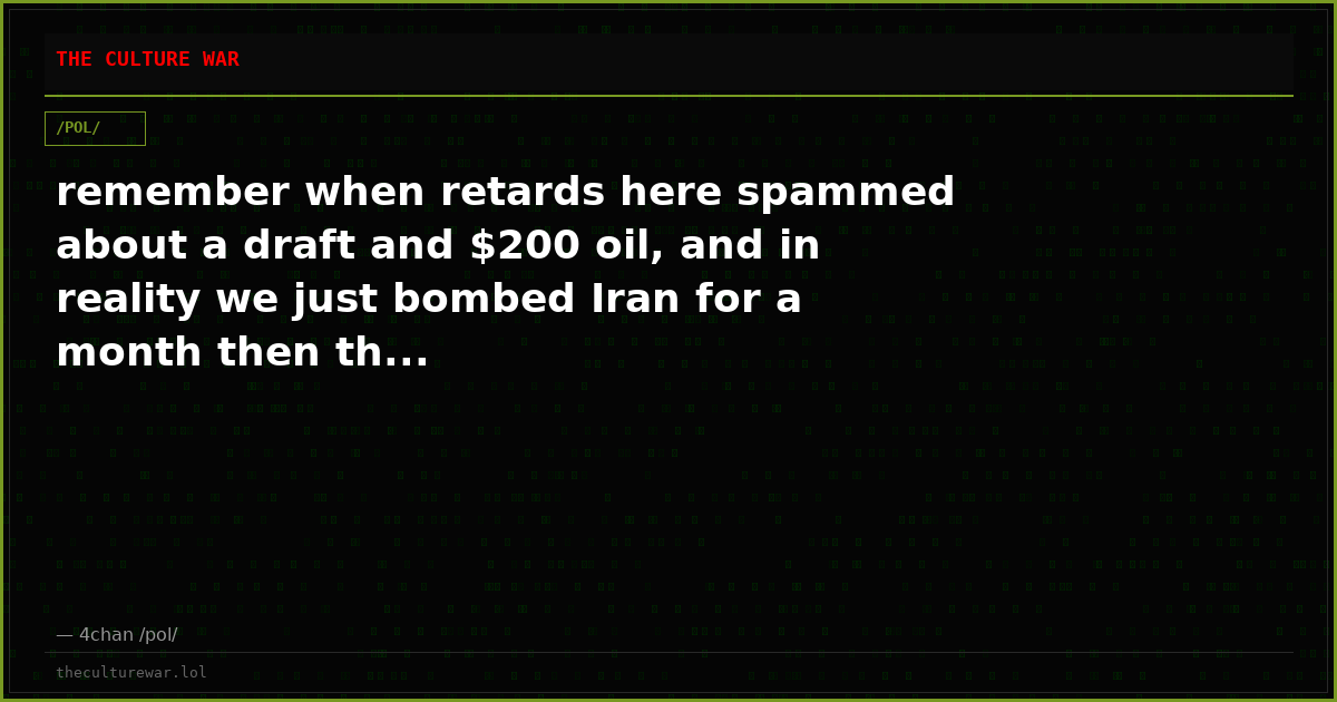 remember when retards here spammed about a draft and $200 oil, and in reality we just bombed Iran for a month then th...