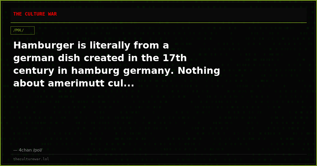 Hamburger is literally from a german dish created in the 17th century in hamburg germany. Nothing about amerimutt cul...