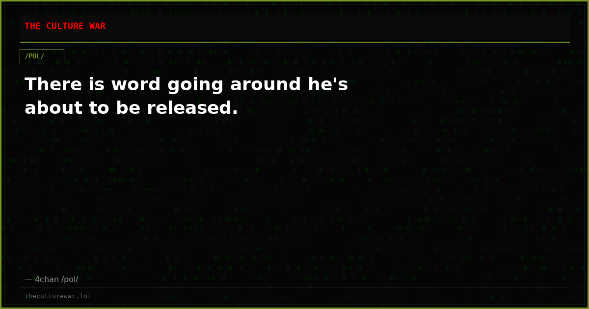 There is word going around he's about to be released.