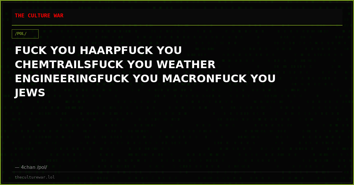FUCK YOU HAARPFUCK YOU CHEMTRAILSFUCK YOU WEATHER ENGINEERINGFUCK YOU MACRONFUCK YOU JEWS