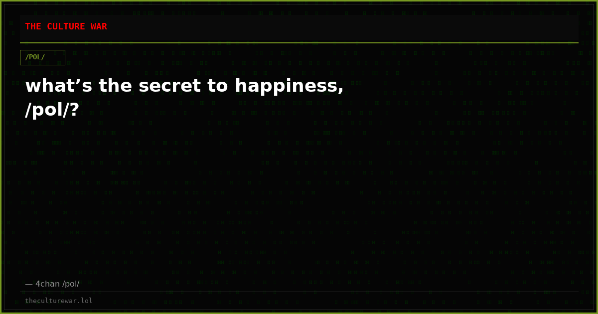 what’s the secret to happiness, /pol/?